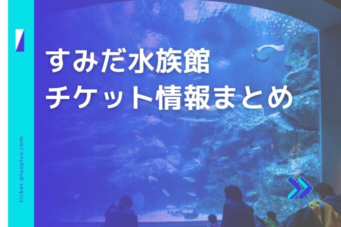 すみだ水族館チケット・前売り券比較｜お得な販売サイトは？