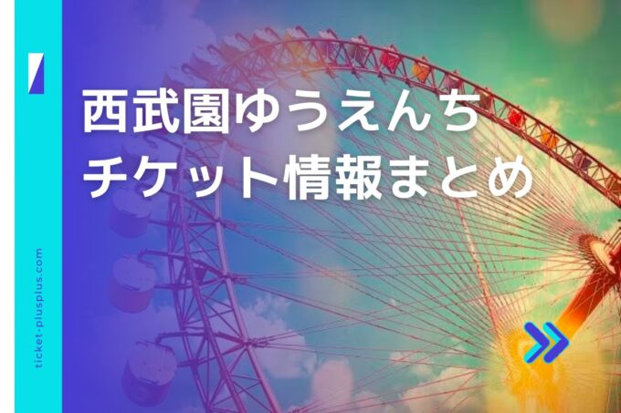 西武園ゆうえんちチケット・前売り券比較｜お得なプランまとめ