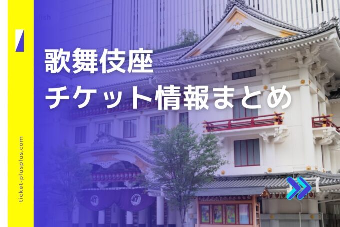 歌舞伎座チケット｜前売り券は安い？値段比較・限定プランまとめ