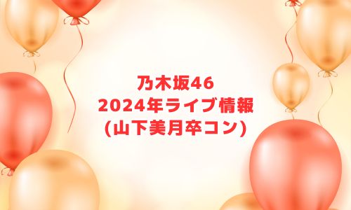 乃木坂46の2024年ライブ情報（山下美月卒コン）