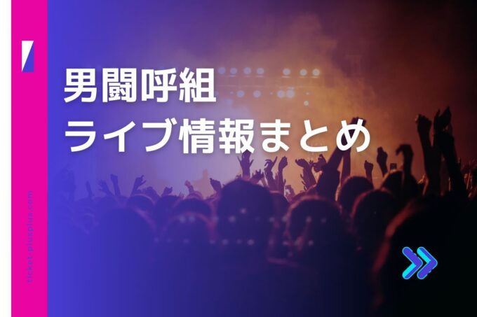 男闘呼組ライブ2023の日程は？チケット・公演情報まとめ