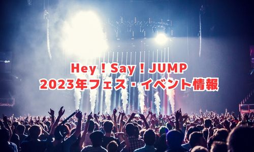 Hey！Say！JUMPの2023年フェス・イベント情報