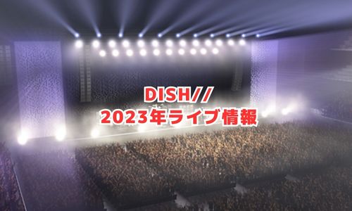 DISHの2023年ライブ情報（アリーナツアー）