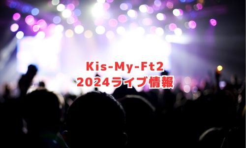 Kis-My-Ft2の2024年ライブ情報
