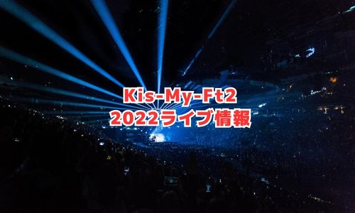 Kis-My-Ft2の2022年ライブ情報