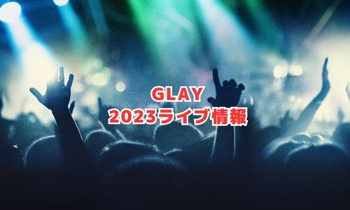 GLAYの2023年ライブ情報