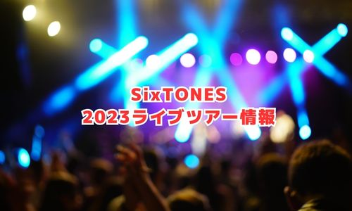 SixTONESの2023年ライブ情報