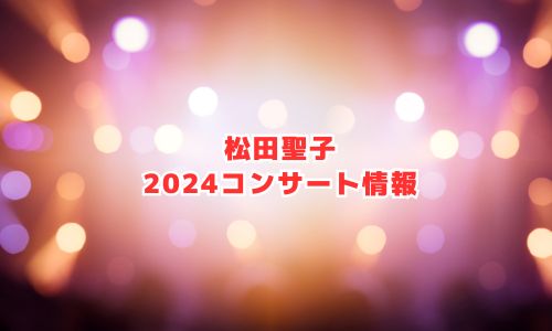 松田聖子の2024年コンサート・ライブ情報