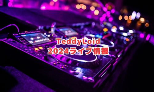 TeddyLoid（テディロイド）の2024年ライブ情報