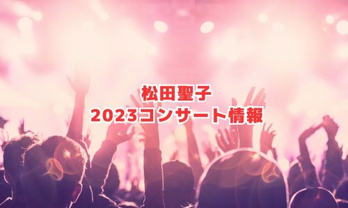 松田聖子の2023年コンサート・ライブ情報