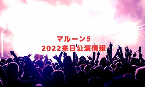 マルーン5の2022年来日公演ライブ情報