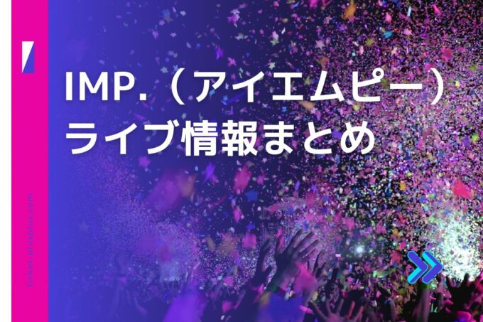 IMP（アイエムピー）ライブ2024の日程は？チケット・公演情報まとめ