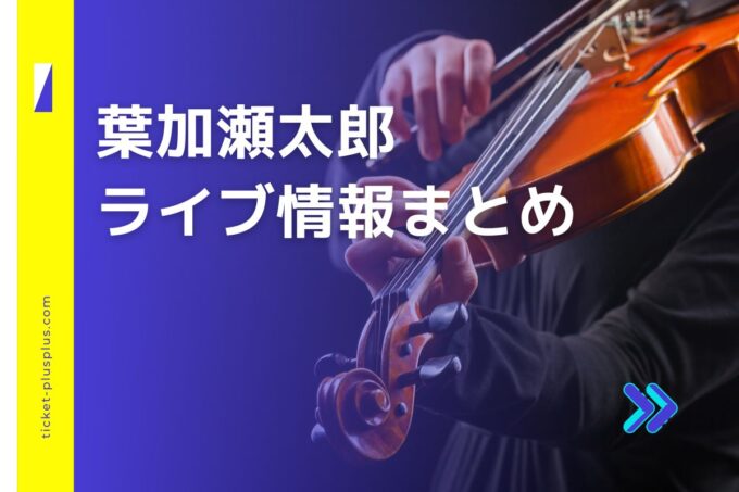 葉加瀬太郎ライブ2024の日程は？チケット・公演情報まとめ