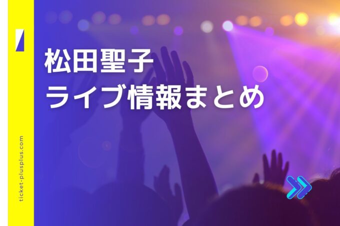 松田聖子コンサート2024の日程は？チケット・公演情報まとめ