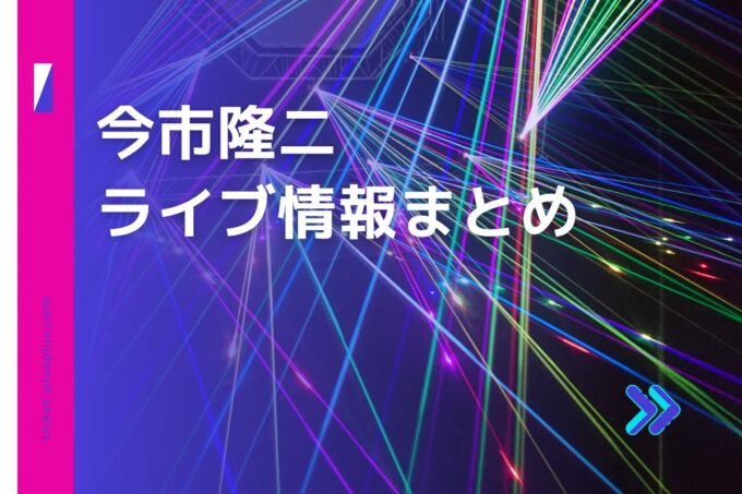 今市隆二ライブ2024の日程は？チケット・公演情報まとめ