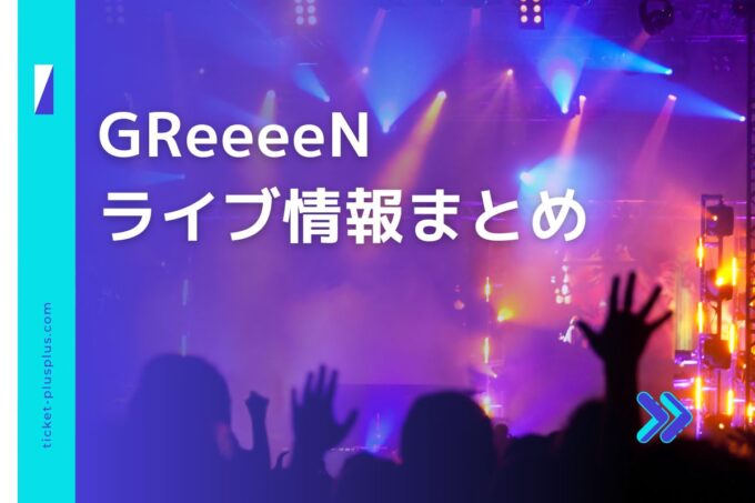 GReeeeNライブ2024の日程は？チケット・公演情報まとめ