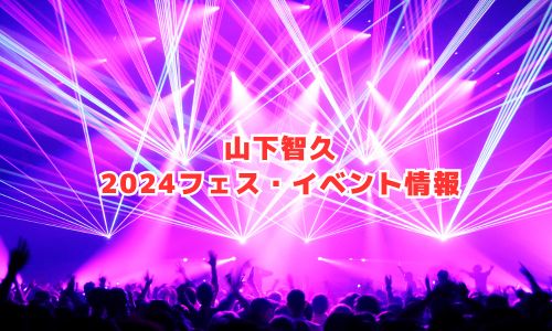 山下智久の2024年フェス・イベント情報