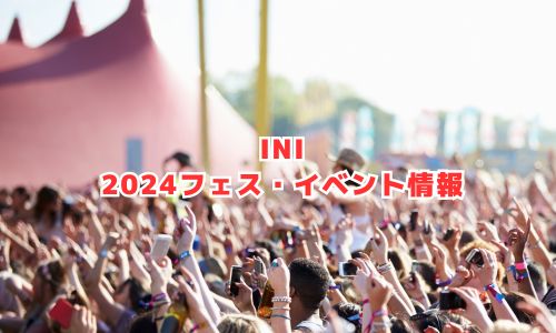 INIの2024年フェス・イベント情報