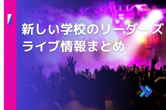 「新しい学校のリーダーズ」ライブ2024の日程は？チケット・公演情報まとめ