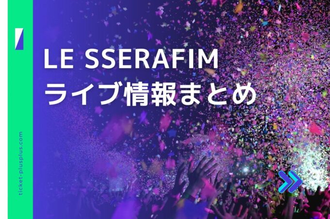 LE SSERAFIM（ルセラフィム）ライブ2024の日程は？チケット・公演情報まとめ