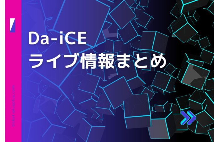 DaiCE（ダイス）ライブ2024の日程は？チケット・公演情報まとめ