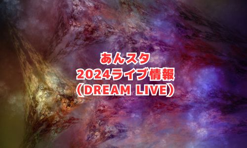 あんスタの2024年ライブ情報（DREAM LIVE）