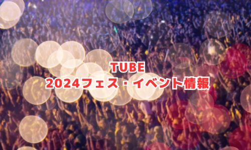 TUBE（チューブ）の2024年フェス・イベント情報