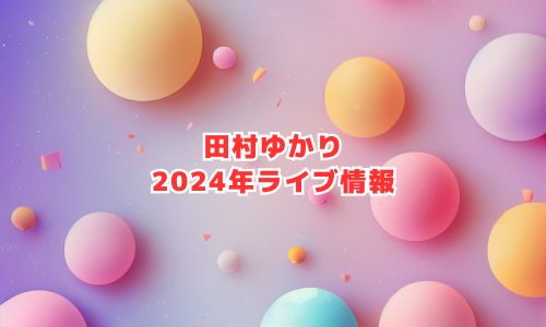 田村ゆかりの2024年ライブ情報
