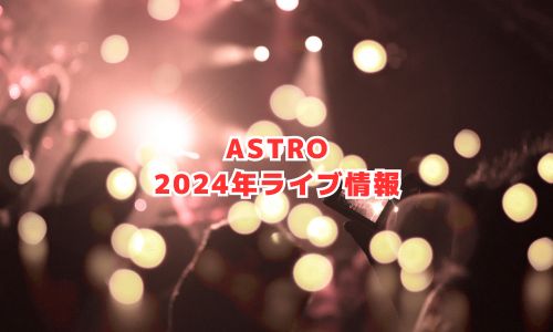 ASTROの2024年ライブ情報