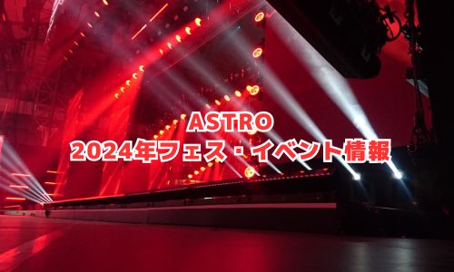 ASTROの2024年フェス・イベント情報