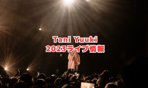 Tani Yuuki（タニユウキ）の2023年ライブ情報