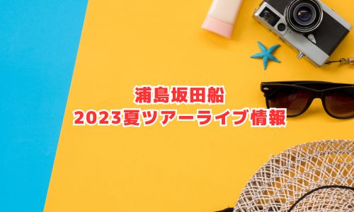 浦島坂田船の2023年夏ツアーライブ情報