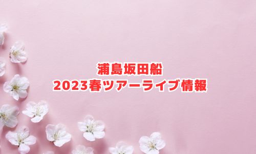 浦島坂田船の2023年春ツアーライブ情報