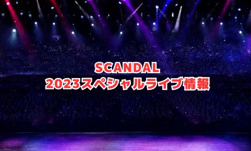 スキャンダル（SCANDAL）の2023年スペシャルライブ情報