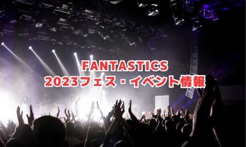 FANTASTICS（ファンタスティックス）の2023年フェス・イベント情報