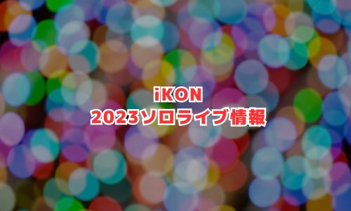 iKON（アイコン）の2023年ソロライブ情報