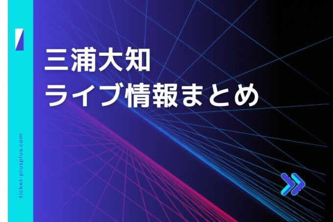 三浦大知ライブ2024の日程は？チケット・公演情報まとめ