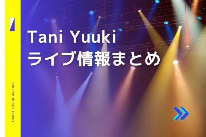 Tani Yuuki（タニユウキ）ライブ2024の日程は？チケット・公演情報まとめ