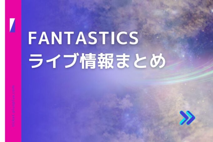 FANTASTICS（ファンタスティックス）ライブ2024の日程は？チケット・公演情報まとめ