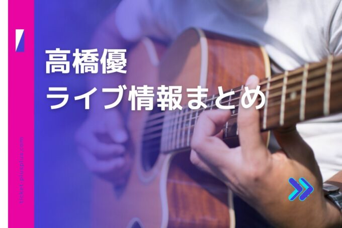 高橋優ライブ2024の日程は？チケット・公演情報まとめ