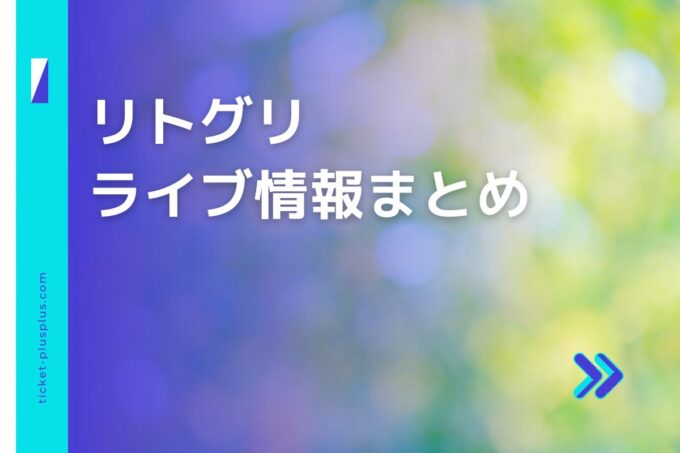 リトグリ（リトルグリーモンスター）ライブ2024の日程は？チケット・公演情報まとめ