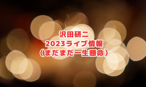 沢田研二の2023年ライブ情報（まだまだ一生懸命）
