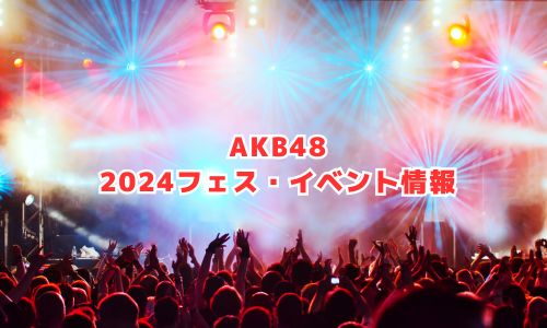 AKB48の2024年フェス・イベント情報