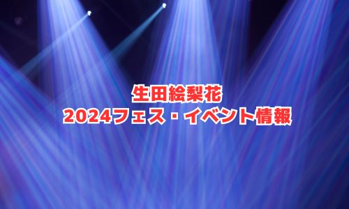 生田絵梨花の2024年フェス・イベント情報