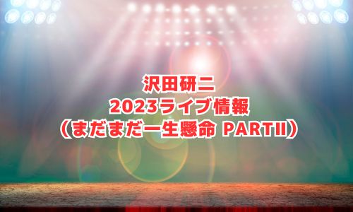 沢田研二の2023年ライブ情報（まだまだ一生懸命PARTⅡ）