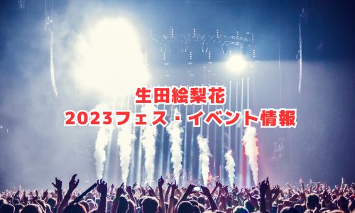 生田絵梨花の2023年フェス・イベント情報