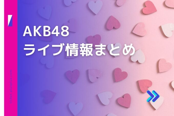 AKB48ライブ・コンサート2024の日程は？チケット・公演情報まとめ