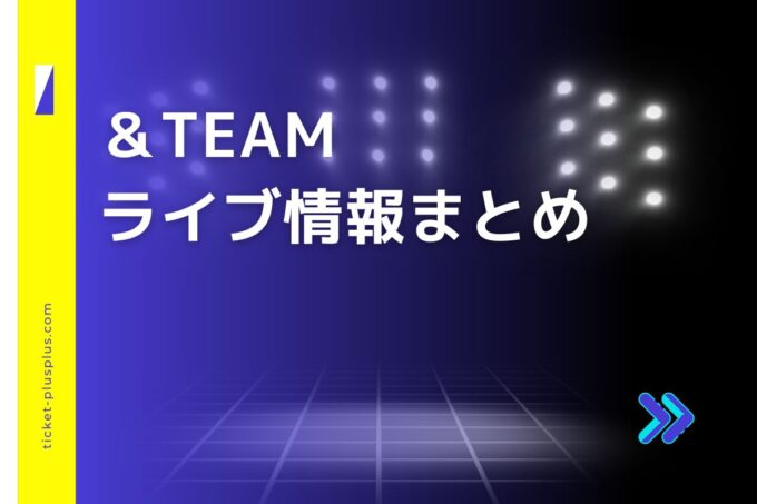 ＆TEAM（エンティーム）ライブ2024の日程は？チケット・公演情報まとめ