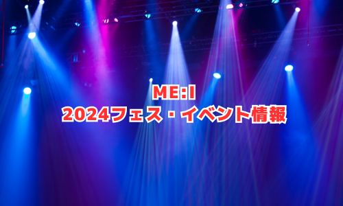 ME:I（ミーアイ）の2024年フェス・イベント情報