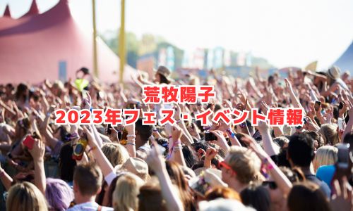 荒牧陽子の2023年フェス・イベント情報